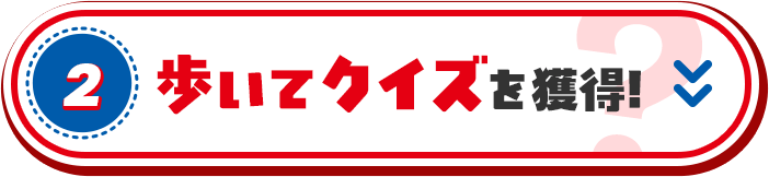 2. 歩いてクイズを獲得!